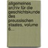 Allgemeines Archiv Für Die Geschichtskunde Des Preussischen Staates, Volume 6...