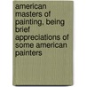 American Masters of Painting, Being Brief Appreciations of Some American Painters by Charles Henry Caffin