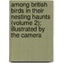 Among British Birds in Their Nesting Haunts (Volume 2); Illustrated by the Camera