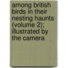 Among British Birds in Their Nesting Haunts (Volume 2); Illustrated by the Camera door Oswin A.J. Lee