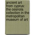 Ancient Art from Cyprus: The Cesnola Collection in the Metropolitan Museum of Art