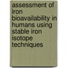 Assessment of Iron Bioavailability in Humans Using Stable Iron Isotope Techniques door International Atomic Energy Agency