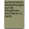 Astronomische Beobachtungen Auf Der Königlichem Sternwarte Zu Berlin [1840-1855] by Johann Franz Encke