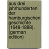 Aus Drei Jahrhunderten Der Hamburgischen Geschichte (1648-1888). (German Edition) by Wohlwill Adolf