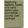 Beginning Algebra, Books a la Carte Edition Plus Mymathlab -- Access Card Package by Elayn Martin-Gay