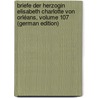 Briefe Der Herzogin Elisabeth Charlotte Von Orléans, Volume 107 (German Edition) by Orléans Charlotte-Elisabeth