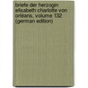 Briefe Der Herzogin Elisabeth Charlotte Von Orléans, Volume 132 (German Edition) by Orléans Charlotte-Elisabeth