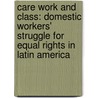 Care Work and Class: Domestic Workers' Struggle for Equal Rights in Latin America door Merike Blofield