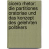 Cicero Rhetor: Die Partitiones Oratoriae Und Das Konzept Des Gelehrten Politikers by Alexander Arweiler