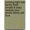 Cooking Light Real Family Food: Simple & Easy Recipes Your Whole Family Will Love by Cooking Light Magazine