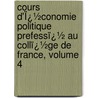 Cours D'Ï¿½Conomie Politique Prefessï¿½ Au Collï¿½Ge De France, Volume 4 by Pellegrino Rossi