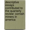 Descriptive Essays Contributed to the Quarterly Review: Cornish Miners in America door Sir Francis Bond Head