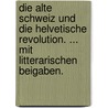 Die Alte Schweiz Und Die Helvetische Revolution. ... Mit Litterarischen Beigaben. by Johann Strickler