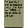 Die Blütezeit Der Deutschen Politischen Lyrik Von 1840 Bis 1850 (German Edition) by Petzet Christian