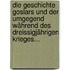 Die Geschichte Goslars Und Der Umgegend Während Des Dreissigjährigen Krieges...