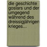 Die Geschichte Goslars Und Der Umgegend Während Des Dreissigjährigen Krieges... door Ralf M]Ller