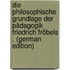 Die Philosophische Grundlage Der Pädagogik Friedrich Fröbels . (German Edition)