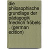 Die Philosophische Grundlage Der Pädagogik Friedrich Fröbels . (German Edition) door Schulz Johannes