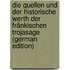 Die Quellen Und Der Historische Werth Der Fränkischen Trojasage (German Edition)