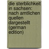 Die Sterblichkeit in Sachsen: Nach Amtlichen Quellen Dargestellt (German Edition) door Friedrich Knapp Georg