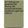 Ein Beitrag Zur Graphischen Lösung Der Axonometrischen Probleme (German Edition) door Mann Friedrich