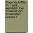 Fliegende Blätter Für Musik: Wahrheit Über Tonkunst Und Tonkünstler, Volume 1