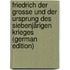 Friedrich Der Grosse Und Der Ursprung Des Siebenjärigen Krieges (German Edition)