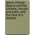 Game Change: Obama And The Clintons, Mccain And Palin, And The Race Of A Lifetime