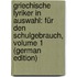 Griechische Lyriker in Auswahl: Für Den Schulgebrauch, Volume 1 (German Edition)
