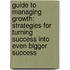 Guide To Managing Growth: Strategies For Turning Success Into Even Bigger Success