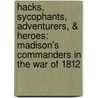 Hacks, Sycophants, Adventurers, & Heroes: Madison's Commanders in the War of 1812 by Colonel David G. Fitz-Enz
