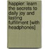 Happier: Learn the Secrets to Daily Joy and Lasting Fulfillment [With Headphones]