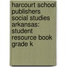 Harcourt School Publishers Social Studies Arkansas: Student Resource Book Grade K by Hsp
