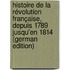 Histoire De La Révolution Française, Depuis 1789 Jusqu'en 1814 (German Edition)