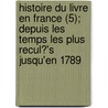 Histoire Du Livre En France (5); Depuis Les Temps Les Plus Recul?'s Jusqu'en 1789 door Edmond Werdet