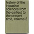 History of the Inductive Sciences from the Earliest to the Present Time, Volume 3