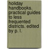 Holiday Handbooks. Practical guides to less frequented districts. Edited by P. L. door Percy Lindley