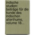 Indische Studien: Beiträge Für Die Kunde Des Indischen Alterthums, Volume 18...