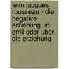 Jean Jacques Rousseau - Die  Negative Erziehung  in  Emil Oder Uber Die Erziehung by Christina Seeland