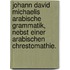 Johann David Michaelis arabische Grammatik, nebst einer arabischen Chrestomathie.