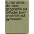 Kurzer Abriss Der Alten Geographie Als Leitfaden Beim Unterricht Auf Gymnasien...