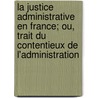 La Justice Administrative En France; Ou, Trait Du Contentieux de L'Administration by Rodolphe Dareste