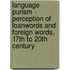 Language Purism - Perception of Loanwords and Foreign Words, 17th to 20th Century