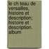 Le Ch Teau de Versailles, Histoire Et Description; Histoire Et Description. Album