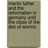 Martin Luther and the Reformation in Germany Until the Close of the Diet of Worms door Dr. Charles Beard