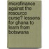 Microfinance against the Resource Curse? Lessons for Ghana to learn from Botswana