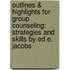 Outlines & Highlights for Group Counseling: Strategies and Skills by Ed E. Jacobs