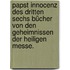 Papst Innocenz des Dritten sechs Bücher von den Geheimnissen der heiligen Messe.