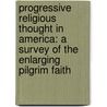 Progressive Religious Thought in America: a Survey of the Enlarging Pilgrim Faith by John Wright Buckham