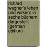 Richard Wagner's Leben Und Wirken: In Sechs Büchern Dargestellt (German Edition) door Friedrich Glasenapp Carl